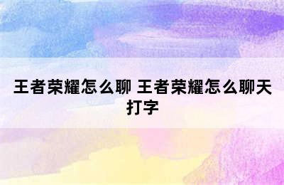 王者荣耀怎么聊 王者荣耀怎么聊天打字